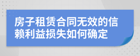 房子租赁合同无效的信赖利益损失如何确定
