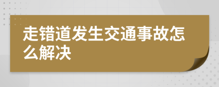 走错道发生交通事故怎么解决