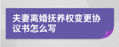 夫妻离婚抚养权变更协议书怎么写