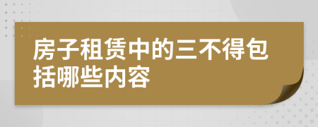 房子租赁中的三不得包括哪些内容