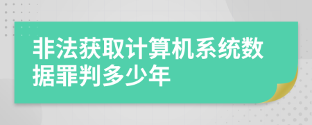 非法获取计算机系统数据罪判多少年