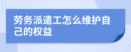 劳务派遣工怎么维护自己的权益