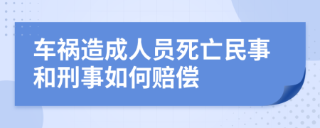 车祸造成人员死亡民事和刑事如何赔偿