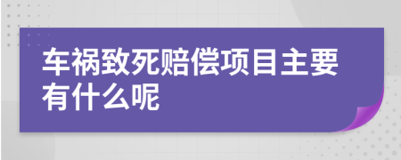 车祸致死赔偿项目主要有什么呢