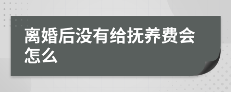 离婚后没有给抚养费会怎么