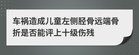 车祸造成儿童左侧胫骨远端骨折是否能评上十级伤残