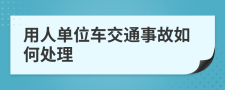 用人单位车交通事故如何处理