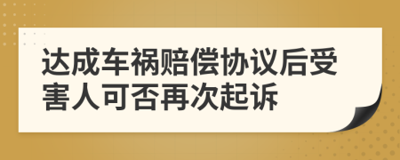 达成车祸赔偿协议后受害人可否再次起诉