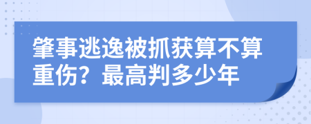 肇事逃逸被抓获算不算重伤？最高判多少年