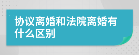 协议离婚和法院离婚有什么区别