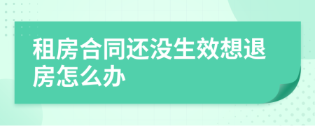 租房合同还没生效想退房怎么办