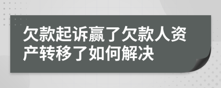 欠款起诉赢了欠款人资产转移了如何解决