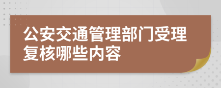 公安交通管理部门受理复核哪些内容