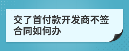 交了首付款开发商不签合同如何办