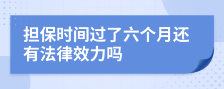 担保时间过了六个月还有法律效力吗