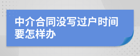 中介合同没写过户时间要怎样办