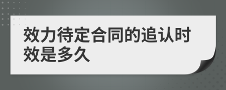 效力待定合同的追认时效是多久