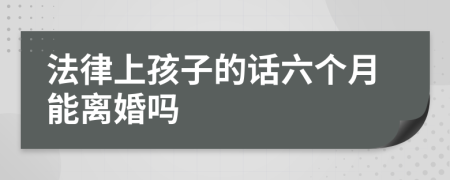 法律上孩子的话六个月能离婚吗