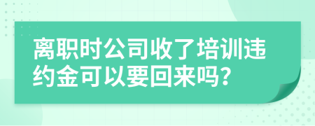 离职时公司收了培训违约金可以要回来吗？