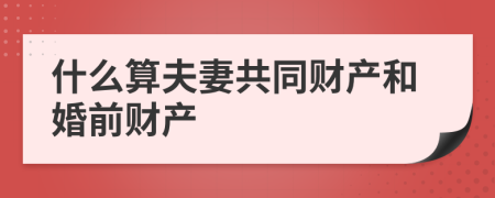 什么算夫妻共同财产和婚前财产