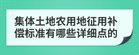 集体土地农用地征用补偿标准有哪些详细点的
