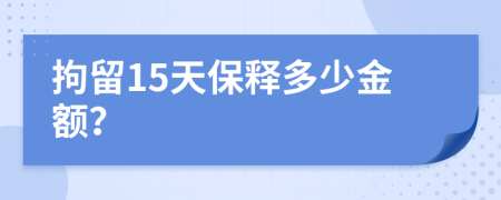 拘留15天保释多少金额？