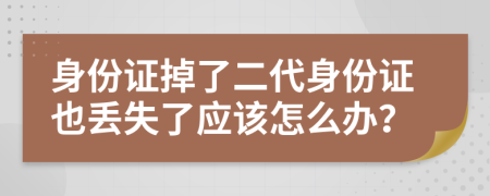 身份证掉了二代身份证也丢失了应该怎么办？