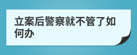 立案后警察就不管了如何办