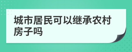 城市居民可以继承农村房子吗