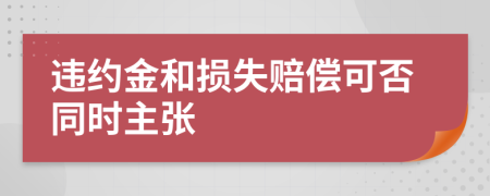 违约金和损失赔偿可否同时主张