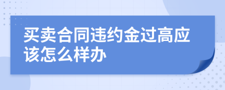 买卖合同违约金过高应该怎么样办