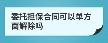 委托担保合同可以单方面解除吗