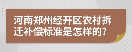 河南郑州经开区农村拆迁补偿标准是怎样的？