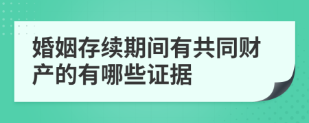 婚姻存续期间有共同财产的有哪些证据