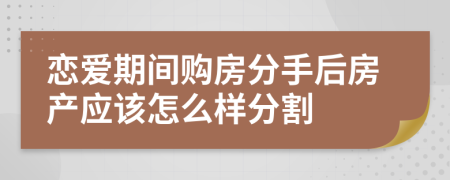 恋爱期间购房分手后房产应该怎么样分割