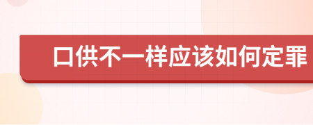 口供不一样应该如何定罪