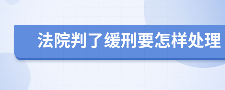 法院判了缓刑要怎样处理