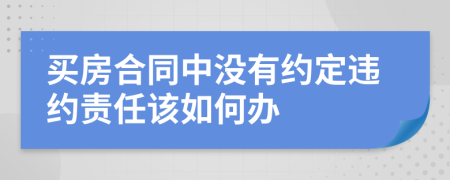 买房合同中没有约定违约责任该如何办