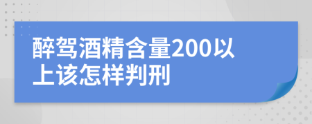 醉驾酒精含量200以上该怎样判刑