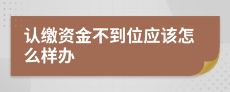 认缴资金不到位应该怎么样办