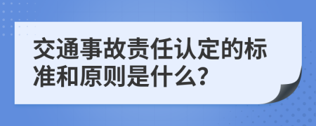 交通事故责任认定的标准和原则是什么？