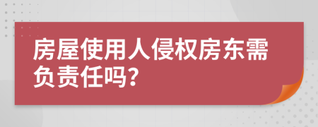 房屋使用人侵权房东需负责任吗？