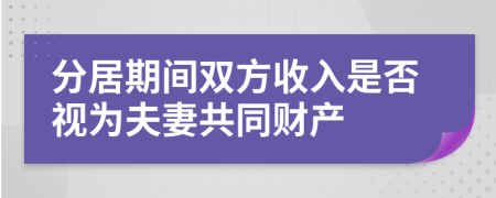 分居期间双方收入是否视为夫妻共同财产