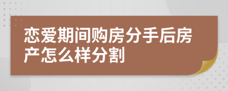 恋爱期间购房分手后房产怎么样分割