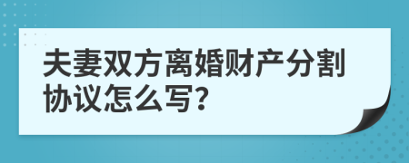 夫妻双方离婚财产分割协议怎么写？