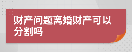 财产问题离婚财产可以分割吗