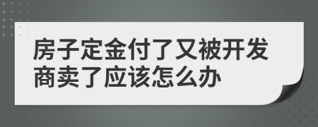 房子定金付了又被开发商卖了应该怎么办