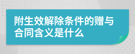 附生效解除条件的赠与合同含义是什么