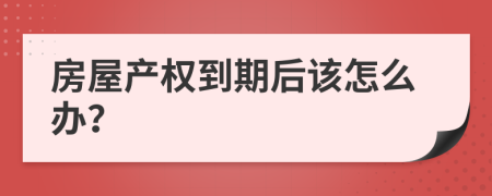 房屋产权到期后该怎么办？