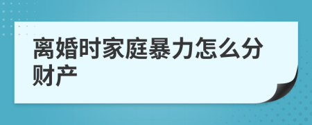 离婚时家庭暴力怎么分财产